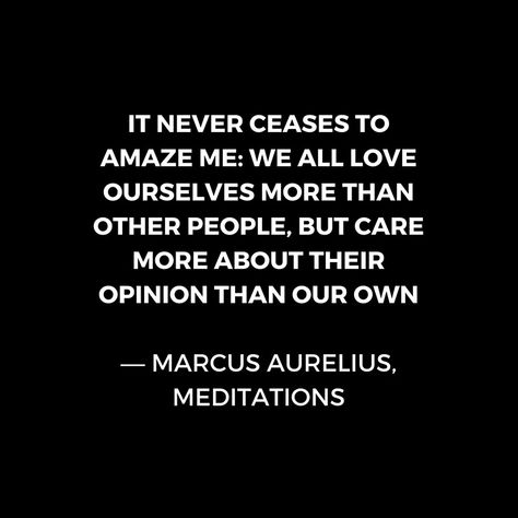 Stoic Wisdom Quotes - Marcus Aurelius Meditations - We all love ourselves more than other people but care more about their opinion Philosophy Aesthetic, Stoicism Philosophy, Stoic Wisdom, Marcus Aurelius Meditations, Citation Force, Quotes Meditation, Empathy Quotes, Marcus Aurelius Quotes, Stoic Philosophy