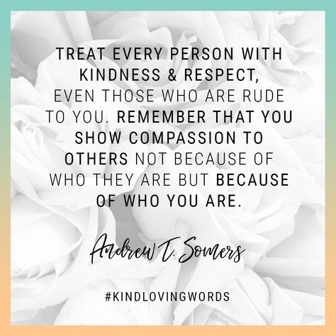 "Treat every person with kindness & respect, even those who are rude to you. Remember that you show compassion to others not because ofwho they are but because of who you are." Andrew T. Somers #kindlovinwords #quotesforlife #quotes #wisdomquotes #quotelife #motivationalquote #motivationquotes #motivationalwords #dailymotivation #motivationoftheday #quotesandsayings #positivethinking #dailyquote #dailymotivation #quoteoftheday #kindness #personalgrowth #selftalk Quotes About The Future, Quotes About Goals, Relaxation Quotes, Quotes About Kindness, Healing The Soul, Professional Quotes, Showing Compassion, Ing Words, Compassion Quotes