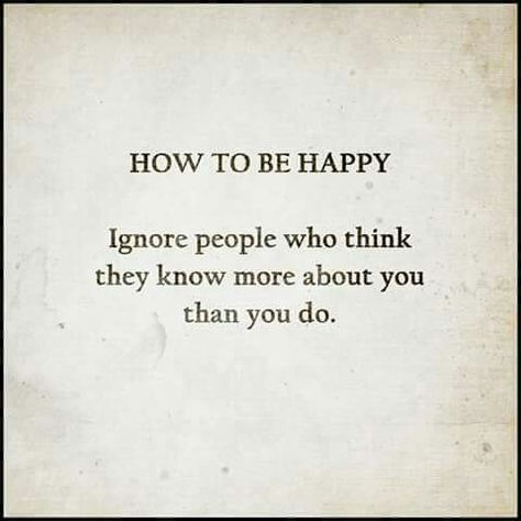 How to be happy: Ignore people who think they know more about you than you do. Ignore People, How To Be Happy, Warrior Spirit, Super Quotes, Trendy Quotes, People Quotes, Thoughts And Feelings, To Be Happy, A Quote