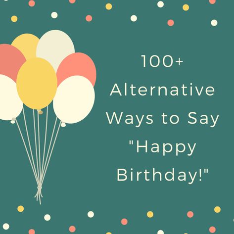 100+ Alternative Ways to Say "Happy Birthday!" - Holidappy Different Ways To Say Happy Birthday Fun, Best Way To Say Happy Birthday, Happy Birthday Alternative, Simple Birthday Sayings, Things To Say Instead Of Happy Birthday, Birthday Card Captions, Fun Ways To Say Happy Birthday, Happy Birthday Synonyms, Birthday Card Alternatives