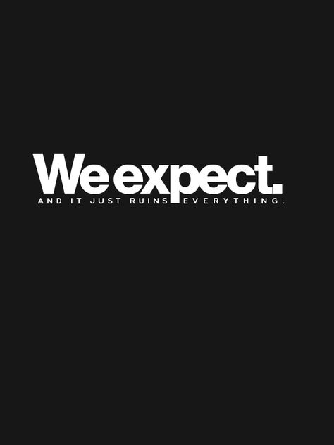 Dont Have Expectations, Expectation Kills, Lower Expectations, Yuh Huh, Dont Expect Anything, No Expectations, Uh Huh, Yeah Yeah, More Than Words