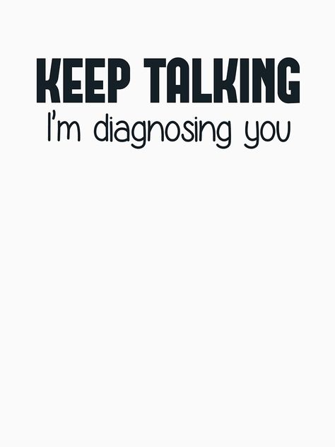 "Keep Talking I'm Diagnosing You" Unisex T-Shirt by TheShirtYurt | Redbubble Keep Talking, Twisted Humor, Nurse Humor, E Card, Sarcastic Quotes, Bones Funny, Funny Cute, True Quotes, Assessment