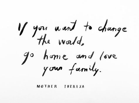 If you want to change the world, go home and love your family. | Mother Theresa Mother Teresa Tattoo, Being Present Quotes, Present Quotes, Catchy Quotes, Sign Inspiration, What I Like About You, Inspirational And Motivational Quotes, Being Present, Love Your Family