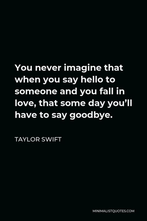 Taylor Swift Quote: You never imagine that when you say hello to someone and you fall in love, that some day you'll have to say goodbye. Taylor Swift Break Up Quotes, Whomp Whomp, Taylor Swift Quote, Heart Things, Quotes Minimalist, Goodbye Quotes, Memory Words, For Whatsapp Status, Quotes For Whatsapp