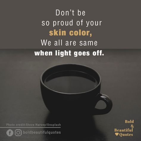 Don't be so proud of your skin colour... We all are same when Light goes off...🔖 #SayNoToRacialDiscrimination #Motivatingquotes #Quotestomotivateyou #Goalquotes #Beingstrongquotes #Quotesaboutstrength #Mentalstrengthquotes #Quotestoinspireyou #Quotestoliveby #Motivationalwords #Powerfulquotes #Mindset #Dailymotivation Skin Colour Quotes, Colour Quotes, Inspiratonal Quotes, Skincare Quotes, Skin Colour, True Feelings Quotes, Color Quotes, Goal Quotes, Real Facts