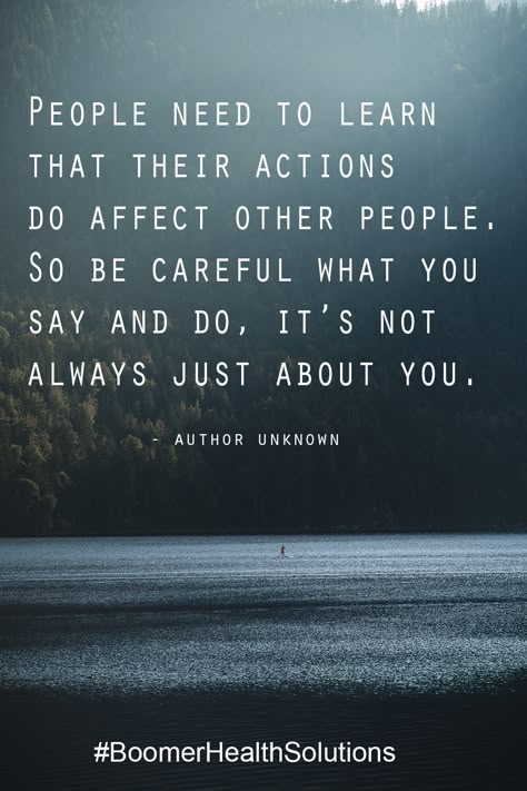 People need to learn that their actions do affect other people. So be careful what you Say and Do, it's not always just about you. You Learn Who Really Cares, Be Careful What You Say Quotes, People Need To Learn That Their Actions, People Say Things They Dont Mean, Love Your People While You Can, Not Always About You Quotes, Be Careful Of People Quotes, Why People Come Into Your Life Quotes, Always Doing For Others Quotes