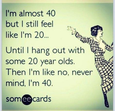 remove "almost" but other than that...yeah..thats about right #40thbirthday #40th #birthday #hilarious Love Ecards, Zine Ideas, Young Quotes, 40th Birthday Quotes, Aging Quotes, 40th Birthday Funny, Turning 40, 40th Quote, Happy Birthday Meme