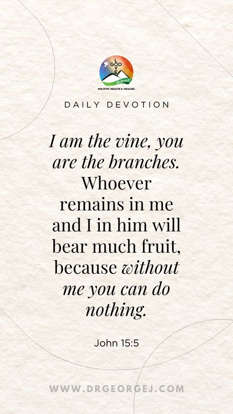 I am the vine, you are the branches. Whoever remains in me and I in him will bear much fruit, because without me you can do nothing. (John 15:5). 

 #bibleverse #bible #biblestudy #scripture #biblequotes #verseoftheday #blessed #bibleverses #GeorgeCeremuga #DrGeorgeJ #DrGeorgeCeremuga Devotional Topics, John 15 5, God's Healing, The Kingdom Of Heaven, Motivational Speaking, Meditation Exercises, The Messiah, Spiritual Disciplines, Daily Devotions