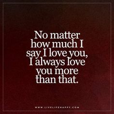 Live Life Happy: No matter how much I say I love you, I always love you more than that. I Always Love You, Live Life Happy, Mother Day Message, Son Quotes, Daughter Quotes, Cute Love Quotes, Always Love You, No Matter How, Love You More Than