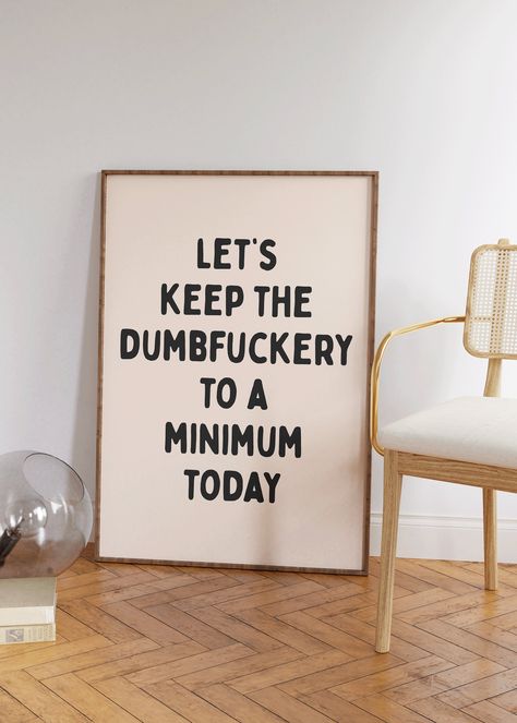 Let's keep the dumbfuckery to a minimum Art Print | Funny typography Poster, Funny saying art print, funny sweary wall art, sarcastic art Man Cave Wall Art Ideas, Funny Gallery Wall, Digital Wall Art Ideas, Quote Prints For Walls, Snarky Sayings, Sarcastic Art, Funny Wall Art Quotes, Funny Typography, Message Board Quotes