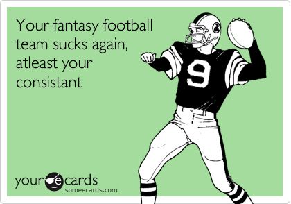 Your fantasy football team sucks again, atleast your consistant | Sports Ecard Nfl Fantasy, Team Quotes, Fantasy Football League, Football Signs, Fantasy Team, Funny Sports, Sports Memes, Football Memes, Football Funny