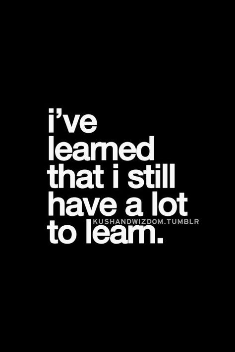 I've learned that I still have a lot to learn. Quote Of The Week, Inspirational Quotes Pictures, Best Inspirational Quotes, It Goes On, Quotable Quotes, What’s Going On, Lessons Learned, True Words, The Words