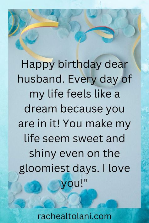 Happy birthday dear husband! Every day of my life feels like a dream because you are in it! You make my life seem sweet and shiny even on the gloomiest days. I love you! Happy Birthday Dear Husband Quotes, Happy Birthday Wishes My Husband, Happy Birthday Dear Husband Love You, Happy Birthday Love Of My Life Husband, Happy Birthday My Husband Love You, Happy Birthday I Love You, Happy Birthday To The Love Of My Life, Happy Birthday Love Of My Life, Happy Birthday Wishes To Husband