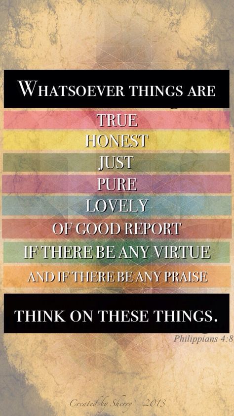 Finally, brethren, whatsoever things are true, whatsoever things are honest, whatsoever things are just, whatsoever things are pure, whatsoever things are lovely, whatsoever things are of good report; if there be any virtue, and if there be any praise, think on these things. (Philippians 4:8 KJV) Godly Encouragement, Whatsoever Things Are True, Whatsoever Things Are Lovely, Spiritual Food, New Personality, Verse Wallpaper, Gods Girl, Christian Stuff, Daily Scripture