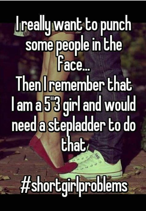 Except I'm 5"1... And a half.  I have no problem punching someone in the face regardless how tall or FAT they may be!!" The BIGGER they are the HARDER they FALL" Short People Memes, Short People Humor, Short People Jokes, Short Girl Quotes, Short People Quotes, Girl Problems Funny, Short People Problems, Memes Girl, Short Girl Problems