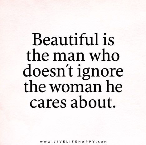 Beautiful is the man who doesn't ignore the woman he cares about. Live Life Happy, Words Beautiful, A Quote, True Words, Meaningful Quotes, The Words, Great Quotes, Wisdom Quotes, Beautiful Words