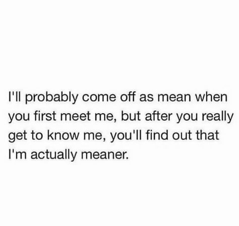 I'll prob come off as mean when you first meet me but after you really get to know me you'll find out that I'm actually meaner Get To Know Me Quotes, Communication Process, First Meet, Relationship Advice Quotes, Funny As Hell, Silly Me, Get To Know Me, Sarcastic Quotes, Bones Funny