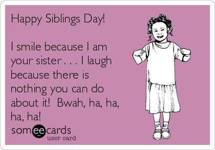 Happy Siblings Day! I smile because I am your sister . . . I laugh because there is nothing you can do about it! Bwah, ha, ha, ha, ha! Happy Siblings Day Funny, Happy Siblings Day, Happy Siblings, Happy Sibling Day, Siblings Day, National Sibling Day, Morale Boosters, Ha Ha Ha, Funny Family