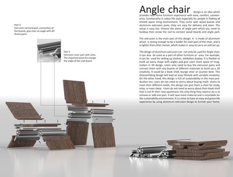 Angle chair design is an idea which provides new home furniture experience with ease, comfort,convenience, functionality in urban life style, especially for people in flatting of limited space living environment. They come with wood boards and aluminium extrusion parts as components, they are easy for delivery and store. The set up is easy too. Choose the piece of angle part which you need to buildup then screw the nail to connect wood boards and angle part.  The extrusion is the main part of... Extrusion Design, Aluminum Extrusion Design, New Home Furniture, Aluminium Extrusion, Wood Boards, Aluminum Extrusion, Living Environment, Urban Life, Right Angle