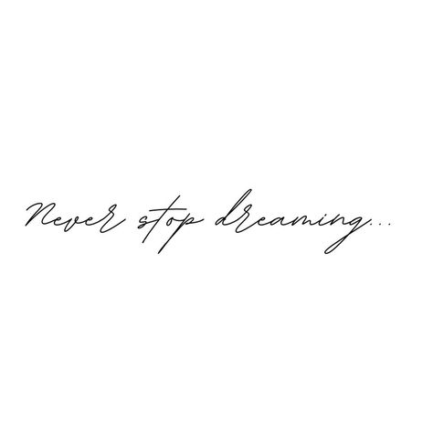 Keep Dreaming Tattoo, Dream Quote Tattoo, Anything Is Possible Tattoo, Don't Dream It Be It Tattoo, Dont Stop Tattoo, Time Doesn’t Stop Tattoo, Never Grow Up Tattoo, Don’t Stop Believing Tattoo, Never Stop Learning Quotes