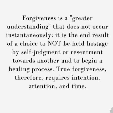 Forgiveness is a “greater understand” that does not occur instantaneously; it is the end result of a choice to NOT be held hostage be self judgement or resentment towards another and to begin a healing process. True forgive therefore require intention, attention and time. Self Judgement, Healing Process, The End, Hold On, Mindfulness, Healing, Quotes