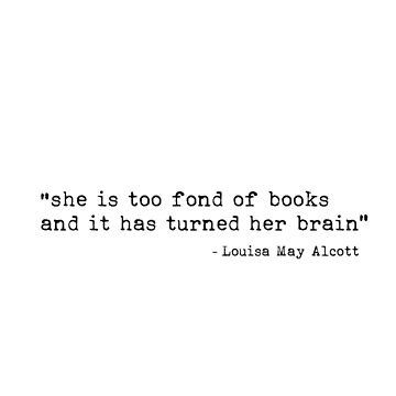 She is too fond of books and it has turned her : inspirational quote from Louisa May Alcott's Little Women classic novel. Black text version. • Millions of unique designs by independent artists. Find your thing. Favorite Quotes From Books, Louisa May Alcott Tattoo, Book Quotes About Women, Classic Novel Quotes, Little Women Quotes Book, Classic Literature Quotes Aesthetic, Women Book Quotes, Little Women Book Quotes, Reading Quotes Aesthetic