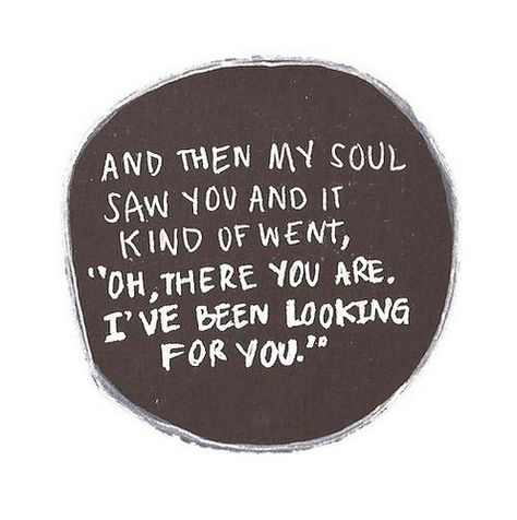 And then my soul saw you and it kind of went, "Oh, there you are. I've been looking for you." 365 Jar, Lovely Words, Love Marriage, All You Need Is Love, Married Life, My Hubby, Hopeless Romantic, Quotes Words, Pretty Words