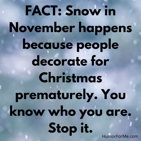 FACT: Snow in November happens because people decorate for Christmas prematurely. You know who you are. Stop it. #SeeFunny #HumorHeals #ChooseHumor #HumorIsPower HumorForMe.com Snow Quotes, Winter Humor, Snow Humor, November Christmas, Decorate For Christmas, Police Humor, Christmas Trivia, Holiday Humor, Know Who You Are