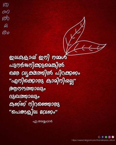 A ayyappan quotes malayalam quote
ഇളകളായ് നമ്മൾ പുനർജനിക്കുമെങ്കിൽ ഒരേ വൃക��്ഷത്തിൽ പിറക്കണം."എനിക്കൊരു കാമിനിയല്ല" ആനന്ദത്താലും ദുഃഖത്താലും കണ്ണ് നിറഞ്ഞൊരു "പെങ്ങളില വേണം"
- എ. അയ്യപ്പൻ A Ayyappan, Quotes