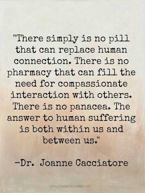 "There is simply no pill that can replace human connection..." Dr. Joanne Cacciatore Connection Quotes, Human Connection, More Than Words, Social Work, A Quote, Thought Provoking, Beautiful Words, Inspire Me, Wise Words