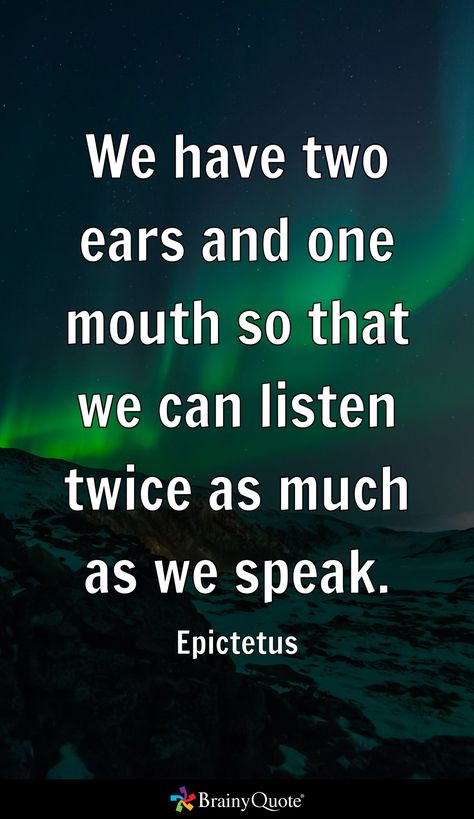 We have two ears and one mouth so that we can listen twice as much as we speak. - Epictetus Epictetus Quotes, Brainy Quotes, True Quotes, Quotes