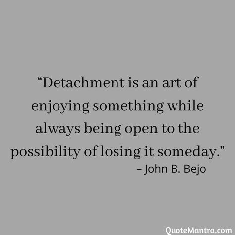 “Detachment is an art of enjoying something while always being open to the possibility of losing it someday.” - John B. Bejo Art Of Detachment, Detachment Quotes, Emotional Detachment, Books Reference, John B, Interesting Quotes, Note To Self Quotes, Self Quotes, Healing Quotes