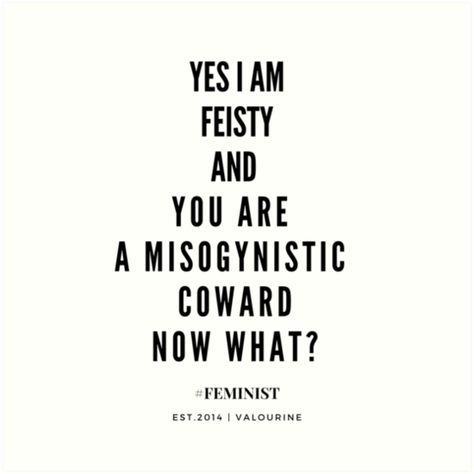 Feisty Women | Feminism Quote “Yes, I am Feisty, and you are a misogynistic coward. Now What?” • Millions of unique designs by independent artists. Find your thing. Feisty Women Quotes, Women Feminism Quotes, Misogyny At Work Quotes, Feminism Quotes Short, High Quality Woman Quotes, Women Rights Quotes, Fiesty Quotes Woman, Misogynistic Quotes, Feisty Quotes Woman