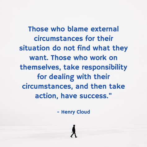 Those who blame external circumstances for their situation do not find what they want. Those who work on themselves, take responsibility for dealing with their circumstances, and then take action, have success." / - Henry Cloud Take Care Of Your Responsibilities Quotes, Taking Responsibility Quotes, Quotes On Taking Responsibility, Safe People Henry Cloud, Henry Cloud Quotes, Henry Cloud Quotes Boundaries, Regarding Henry, Responsibility Quotes, Cloud Quotes