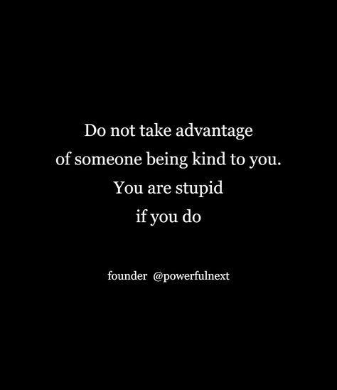 Never Take Advantage Of Someone Quotes, Do Not Take Advantage Of My Kindness, When Someone Uses You Quotes, Don't Take Advantage Of My Kindness, Take Advantage Of Me Quotes, People Who Take Advantage Quotes, Taking Advantage Of Kindness, Take Advantage Quotes, Advantage Quotes