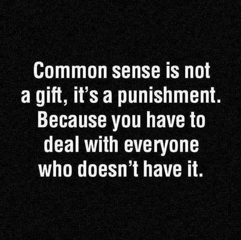 Common sense is not a gift, it's a punishment. Because you have to deal with everyone who doesn't have it. Life Quotes Love, E Card, Common Sense, Quotable Quotes, Sarcastic Quotes, True Words, The Words, Great Quotes, Wise Words