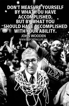 John Wooden quote: Don't measure yourself by what you have accomplished, but by what you should have accomplished with your ability." Great Sports Quotes, John Wooden Quotes, Best Sports Quotes, Wooden Quotes, Balls Quote, John Wooden, Inspirational Sports Quotes, Basket Nba, Reflection Quotes