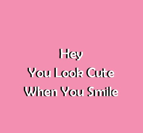 Hey 
You Look Cute When You Smile 

Smile Quotes 
Be happy Quotes 
Smile often Quotes 
Beautiful Quotes 
Cute Quotes 
Love Quotes 
Relationship Goals Quotes 
Couple Goals Quotes 
Adorable Love Quotes Why Are You So Cute Quotes, I Love Happy Me Shes So Pretty, Hey Beautiful Quotes, Hey Quotes, Adorable Love Quotes, Cute Quotes Love, You Make Me Happy Quotes, Make You Smile Quotes, Couples Goals Quotes