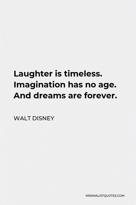 Walt Disney Quote: Laughter is timeless. Imagination has no age. And dreams are forever. Motivational Quotes Positive Disney, Laughter Is Timeless Walt Disney, Disney Quotes About Adventure, Disney Character Quotes Inspirational, Fun Disney Quotes, Cute Quotes Disney, Imagination Quotes Inspiration, Walt Disney Quotes Wallpaper, Senior Quotes Disney