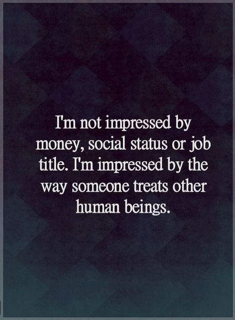 Quotes I am not impressed by money, social status or job title. I am impressed by the way someone treats other human beings. Social Status, A Quote, Wise Quotes, True Words, Beautiful Quotes, Meaningful Quotes, Great Quotes, Wisdom Quotes, True Quotes