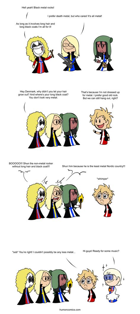 Originally it was just about music and Sweden was dressed up for pop, but it then turned into a comic about the famous Scandinavian metal scene.  Norway, Sweden and Finland are known for metal, while Denmark is better known for rock.  Iceland is of course dressed up as Björk. XD  Oh, and Finland has that weird reddish skin-colour because a lot of the Finnish metal and rock bands I’ve seen are painted in some way. Scandinavia And The World, Satw Comic, Country Jokes, Cartoon Strip, Country Memes, Nordic Countries, About Music, Country Humor, Fun Comics