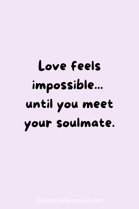 A quote that says "Love feels impossible until you meet your soulmate." Quotes About Hoping To Find Love, I Will Find The Love Of My Life, I Found My Soulmate Quotes, When You Find Your Soulmate Quotes, Motivational Quotes For Love Feelings, When You Meet Your Soulmate Quote, Special Person Quotes For Him, What’s A Soulmate, Quotes About Finding The One