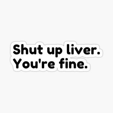 Shut Up Liver You're Fine. Funny Drinking Alcohol Saying. This design is the perfect gift for family and friends who love a drink and a party. The simple typographic statement is great on a T-Shirt, Tank Top, Hoodie, Tote Bag or Homewares. Perfect Birthday • Millions of unique designs by independent artists. Find your thing. Drinking Alcohol, Drinking Humor, A Drink, Tank Top Hoodie, Gift For Family, Shut Up, Perfect Birthday, Transparent Stickers, Royce