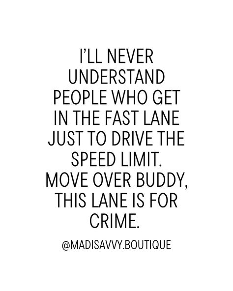 I’ll never understand people who get in the fast lane just to drive the speed limit. Mover over buddy, this lane is for crime. Driving Stickers, Speed Quote, Limit Quotes, Speeding Car, Driving Quotes, Never Understand, Crazy Quotes, Speed Limit, Drive Me Crazy