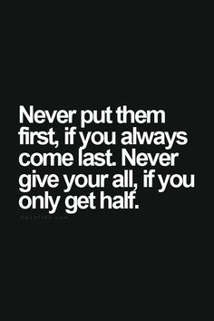 Never put them first, if you always come last. Never give your all, if you only get half. Short Inspirational Quotes, Visual Statements, E Card, New Energy, Quotable Quotes, Inspiring Quotes About Life, True Words, The Words, Great Quotes