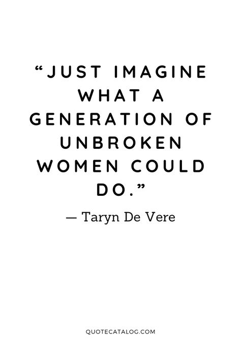 “Just imagine what a generation of unbroken women could do.” — Taryn De Vere | Raising strong women quotes by writer and parenting coach. We are strong women because we are raised by strong women who protect and heal us from the trauma we may encounter throughout our lives. Check out this inspirational quote. #feminism #growth #healing #strength #strongwomen Raising The Next Generation Quotes, Women Speak Up Quotes, May We Raise Strong Women Quotes, Evolved Woman Quotes, Raising Strong Daughters Quotes Strength, Women Helping Other Women Quotes, Women Helping Women Quotes, Strong Women Quotes Funny Humor, Raising Daughters Quotes Strong Women