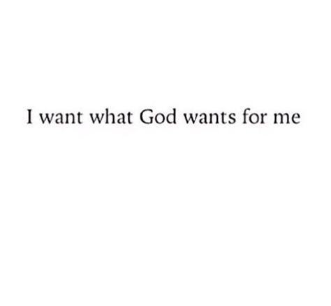 I Want Whats Best For You Quotes, What I Want Wants Me Back, I Only Want What Wants Me, I Want What God Wants For Me, He Gave Me The Ewwww, What God Wants For Me, King Of Heaven, God Made Me, Son Quotes