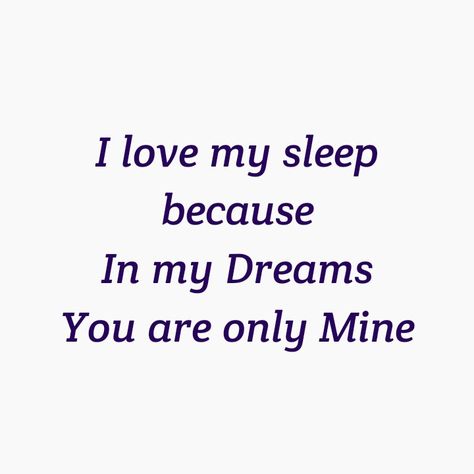 I LOVE MY SLEEP 
BECAUSE IN MY DREAMS 
YOU ARE ONLY MINE 
I KNOW THE  REALITY IS HARSH
BUT MY LOVE FOR YOU IS PURE.

LOVE QUOTES 
FOREVER QUOTES 
ETERNAL QUOTES 
DESTINY QUOTES 
SEPARATION QUOTES 
BREAK UP QUOTES 
TWINFLAME LOVE QUOTES 
SOULMATES QUOTES Sweet Dreams Quotes For Her, Man Of My Dreams Quotes, Love Dream Quotes, Quotes Destiny, Quotes Soulmates, Soulmates Quotes, Eternal Quotes, Separation Quotes, Insomnia Quotes