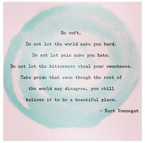 Be soft. Do not let the world make you hard. Kurt Vonnegut Kurt Vonnegut, This Is Your Life, Be Soft, Enjoy The Ride, A Poem, Wonderful Words, Quotable Quotes, Good Advice, Pretty Words