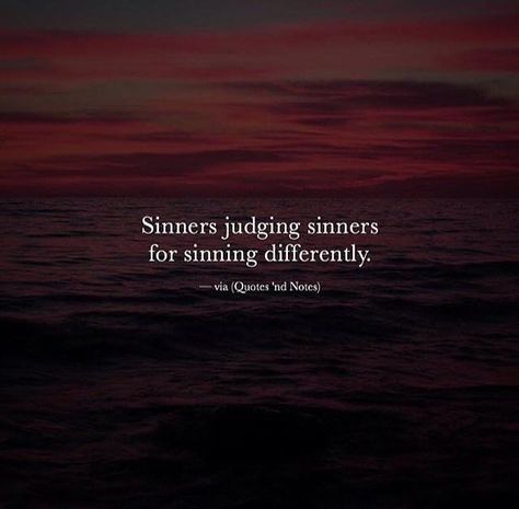 I am not a slave to my sin, but you are to my sin, probably because you can not forgive him for being with me for so long. I am not bitter actually quite the cotrary. I am actually quite content with me. Listening to my daughter and her friend playing in my apartment.....before I go to work. You know doing and enjoying things for some reason you keep saying I don't have.you should get right with god. You are obviously so messed up its sad. Sinners Judging Sinners, Sinner Quotes, Judge Quotes, Sin Quotes, Best Positive Quotes, Quotes About Everything, Quotes Quran, Funny Sayings, Religious Quotes